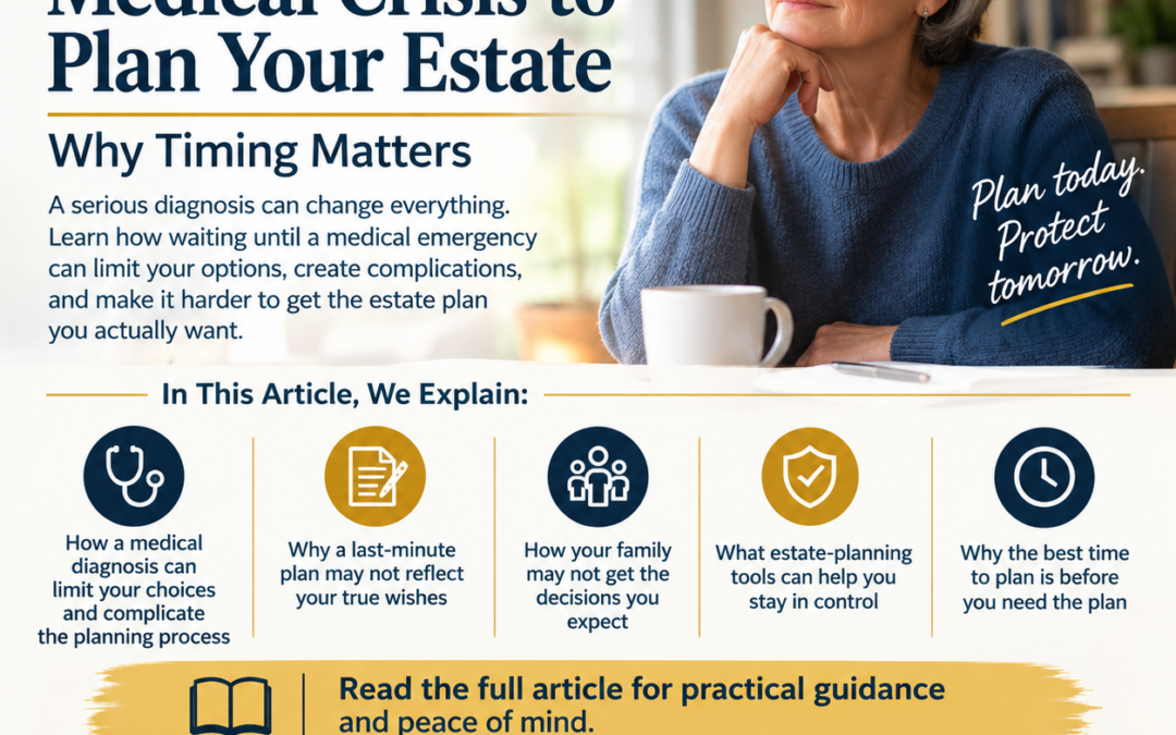 Don’t Wait for a Medical Crisis to Plan Your Estate: Why Timing Matters